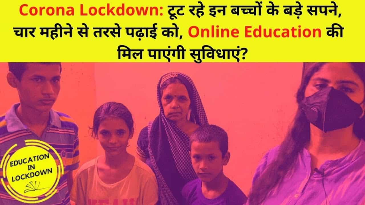 Corona Lockdown में टूट रहे इन बच्चों के Dreams|  Online Education की क्या मिल पाएंगी सुविधाएं?